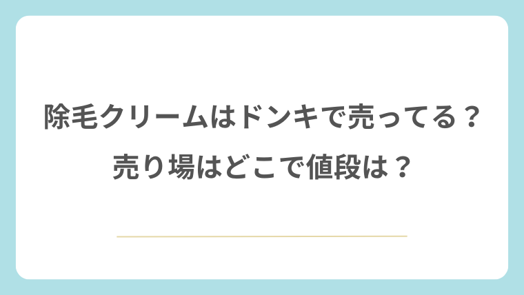 除毛クリームはドンキで売ってる？売り場はどこで値段は？