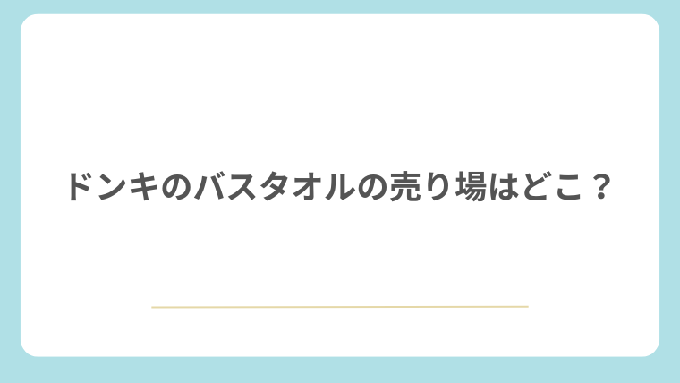 ドンキのバスタオルの売り場はどこ？